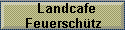 Landcafe 
 Feuersch�tz